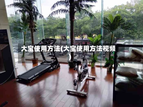 大宝使用方法(大宝使用方法视频)