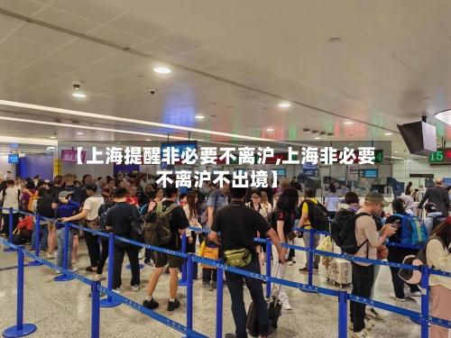 【上海提醒非必要不离沪,上海非必要不离沪不出境】-第2张图片