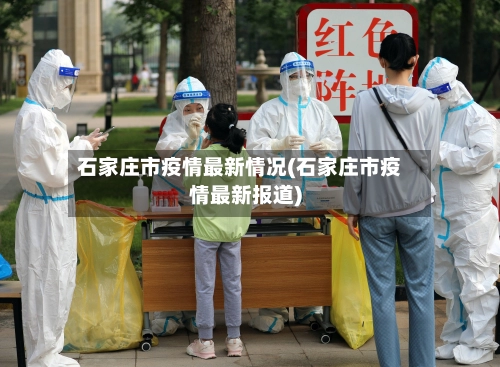 石家庄市疫情最新情况(石家庄市疫情最新报道)