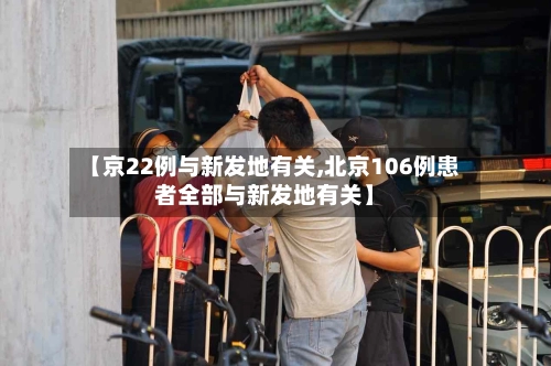 【京22例与新发地有关,北京106例患者全部与新发地有关】