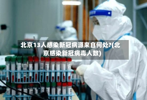 北京13人感染新冠病源来自何处?(北京感染新冠病毒人数)-第2张图片