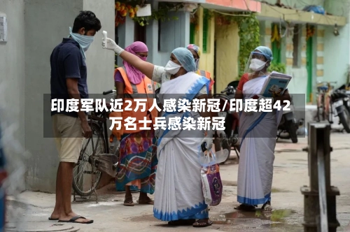 印度军队近2万人感染新冠/印度超42万名士兵感染新冠