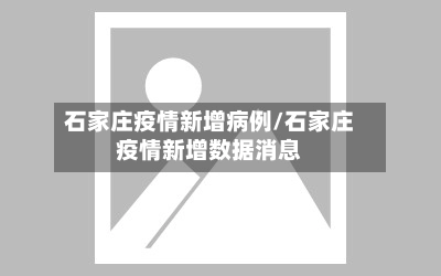石家庄疫情新增病例/石家庄疫情新增数据消息