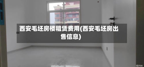 西安毛坯房楼租赁费用(西安毛坯房出售信息)