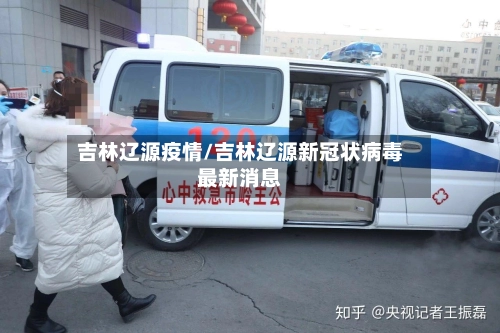 吉林辽源疫情/吉林辽源新冠状病毒最新消息-第3张图片