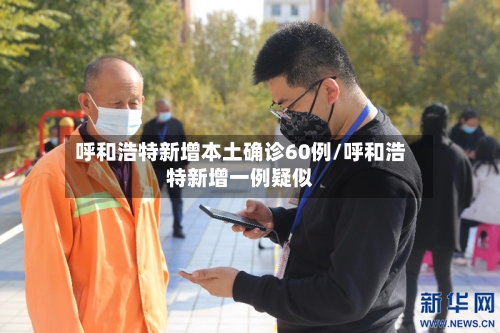 呼和浩特新增本土确诊60例/呼和浩特新增一例疑似