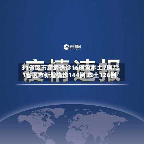 31省区市新增确诊16例含本土7例/31省区市新增确诊144例 本土126例