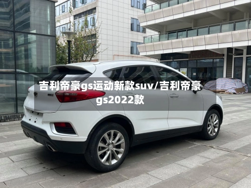 吉利帝豪gs运动新款suv/吉利帝豪gs2022款-第3张图片