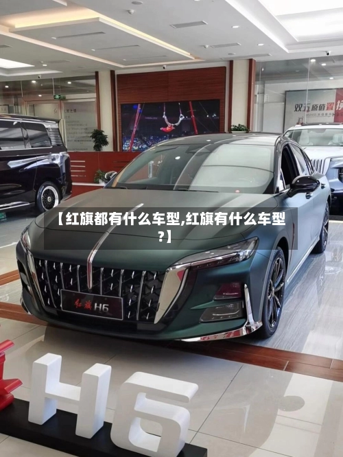 【红旗都有什么车型,红旗有什么车型?】-第3张图片