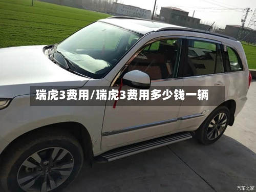 瑞虎3费用/瑞虎3费用多少钱一辆-第3张图片