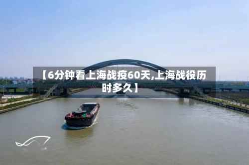 【6分钟看上海战疫60天,上海战役历时多久】