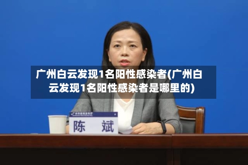 广州白云发现1名阳性感染者(广州白云发现1名阳性感染者是哪里的)-第3张图片