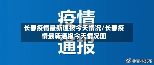 长春疫情最新通报今天情况/长春疫情最新通报今天情况图