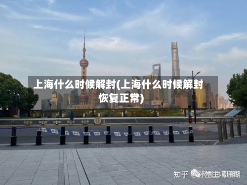 上海什么时候解封(上海什么时候解封恢复正常)