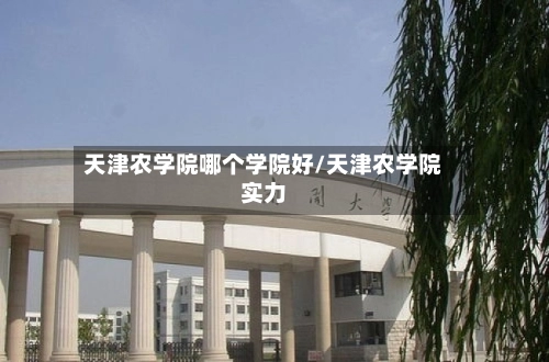 天津农学院哪个学院好/天津农学院实力