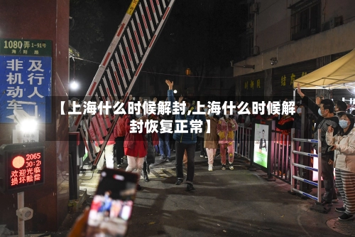 【上海什么时候解封,上海什么时候解封恢复正常】