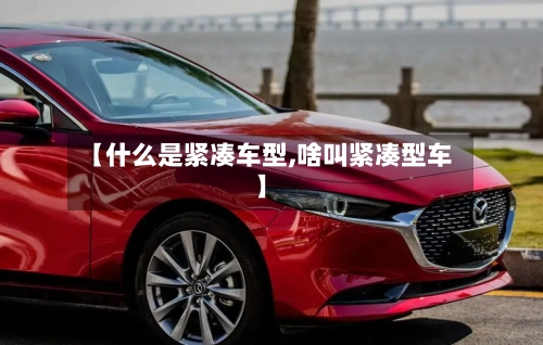 【什么是紧凑车型,啥叫紧凑型车】
