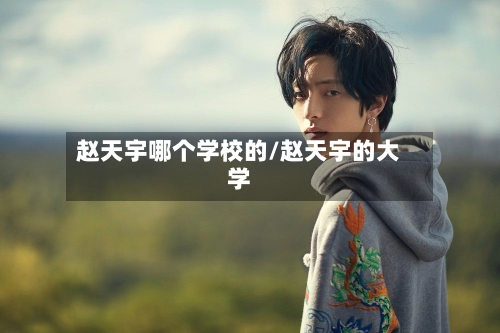 赵天宇哪个学校的/赵天宇的大学