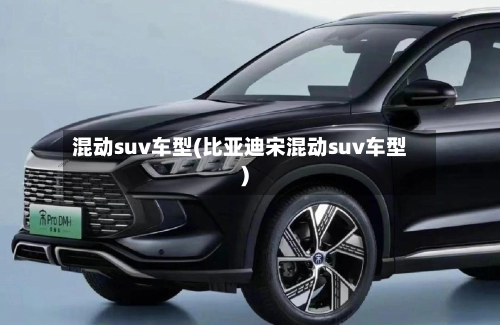 混动suv车型(比亚迪宋混动suv车型)-第2张图片