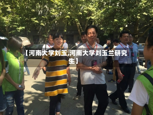 【河南大学刘玉,河南大学刘玉兰研究生】-第2张图片