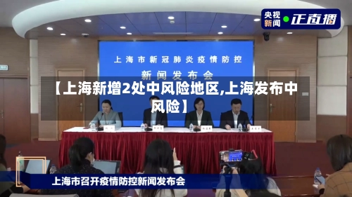 【上海新增2处中风险地区,上海发布中风险】-第2张图片