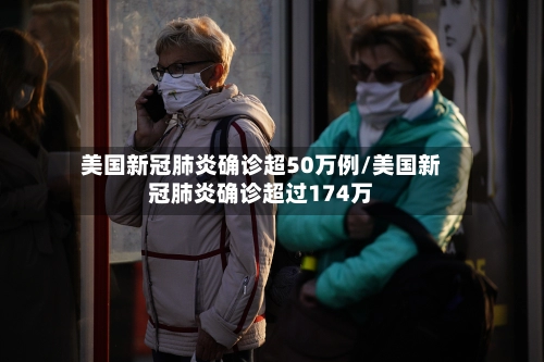 美国新冠肺炎确诊超50万例/美国新冠肺炎确诊超过174万
