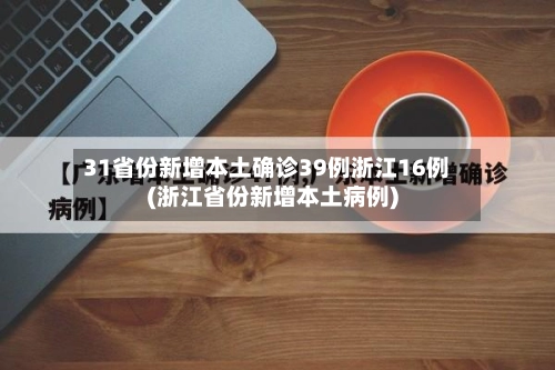 31省份新增本土确诊39例浙江16例(浙江省份新增本土病例)-第2张图片