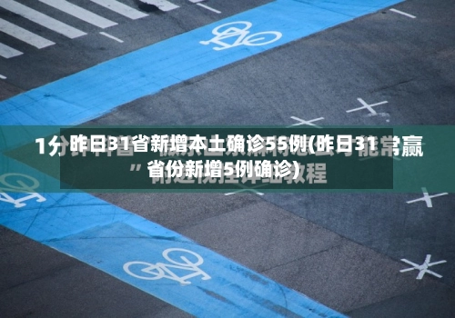 昨日31省新增本土确诊55例(昨日31省份新增5例确诊)-第2张图片