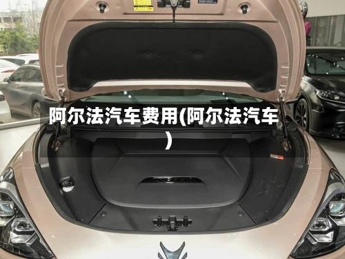 阿尔法汽车费用(阿尔法汽车)
