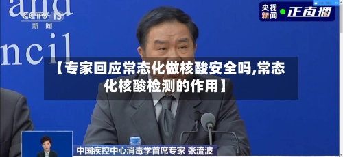 【专家回应常态化做核酸安全吗,常态化核酸检测的作用】-第3张图片
