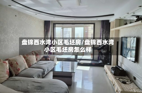 盘锦西水湾小区毛坯房/盘锦西水湾小区毛坯房怎么样-第2张图片