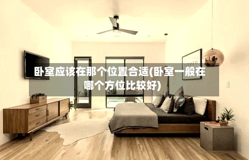 卧室应该在那个位置合适(卧室一般在哪个方位比较好)-第2张图片
