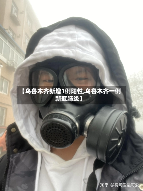 【乌鲁木齐新增1例阳性,乌鲁木齐一例新冠肺炎】-第2张图片