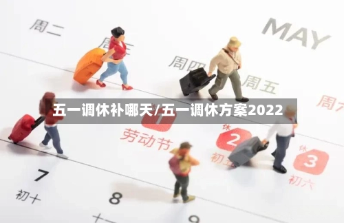 五一调休补哪天/五一调休方案2022-第2张图片