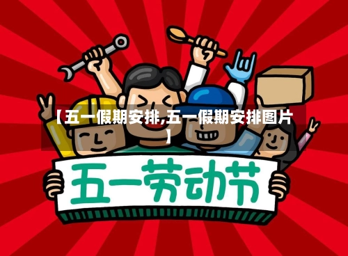 【五一假期安排,五一假期安排图片】-第2张图片