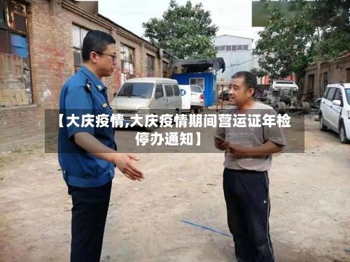 【大庆疫情,大庆疫情期间营运证年检停办通知】-第2张图片