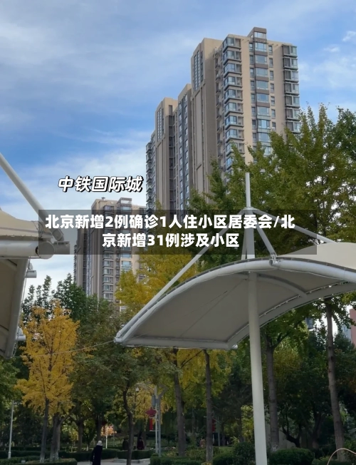 北京新增2例确诊1人住小区居委会/北京新增31例涉及小区