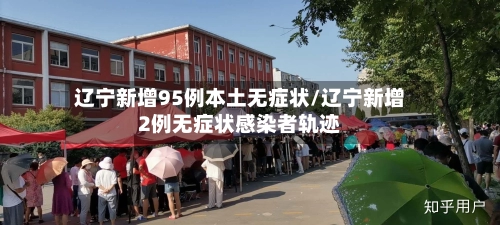 辽宁新增95例本土无症状/辽宁新增2例无症状感染者轨迹