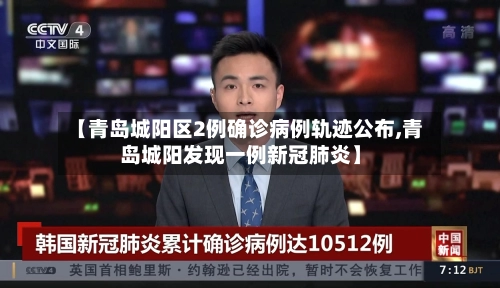 【青岛城阳区2例确诊病例轨迹公布,青岛城阳发现一例新冠肺炎】