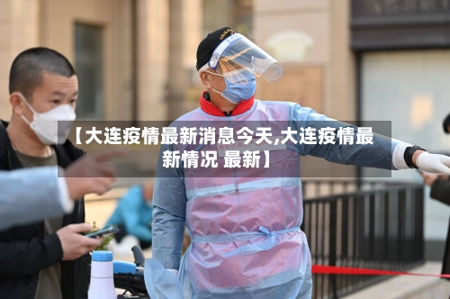 【大连疫情最新消息今天,大连疫情最新情况 最新】