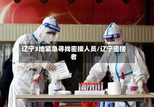 辽宁3地紧急寻找密接人员/辽宁密接者