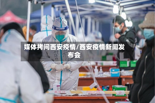 媒体拷问西安疫情/西安疫情新闻发布会