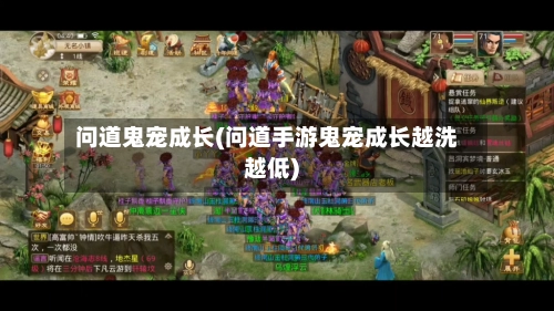 问道鬼宠成长(问道手游鬼宠成长越洗越低)