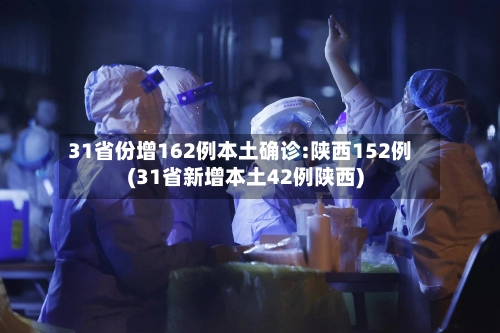 31省份增162例本土确诊:陕西152例(31省新增本土42例陕西)