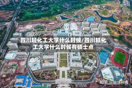 四川轻化工大学什么时候/四川轻化工大学什么时候有硕士点