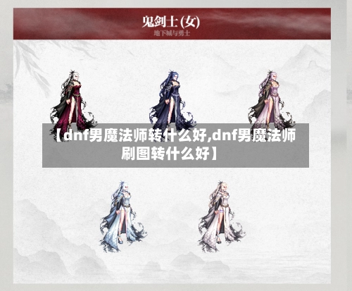 【dnf男魔法师转什么好,dnf男魔法师刷图转什么好】