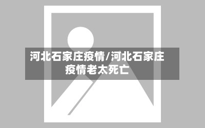 河北石家庄疫情/河北石家庄疫情老太死亡