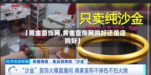 【黄金首饰网,黄金首饰网购好还是店购好】-第3张图片