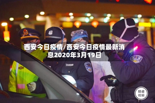 西安今日疫情/西安今日疫情最新消息2020年3月19日-第2张图片