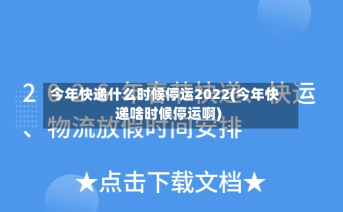 今年快递什么时候停运2022(今年快递啥时候停运啊)